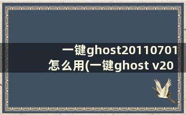 一键ghost20110701怎么用(一键ghost v20170217怎么用)